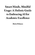 E-Book (epub) Smart Minds, Mindful Usage: A Holistic Guide to Embracing AI for Academic Excellence von Moris Polanco