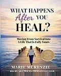 E-Book (epub) What Happens After You Heal? : Moving from Survival into a Life That Is Fully Yours von Marie McKenzie