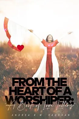 E-Book (epub) From The Heart of A Worshiper: A Book of Love Letters von Andrea R. W. Vaughan