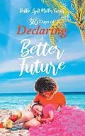 E-Book (epub) 365 Days of Declaring A Better Future von Debbie Miller Curtis