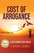 E-Book (epub) Cost of Arrogance: A Jake Clearwater Legal Thriller (Jake Clearwater Legal Thriller Series, #1) von H. Mitchell Caldwell