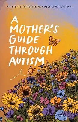 E-Book (epub) A Mother's Guide Through Autism, Through The Eyes of The Guided von Brigitte M. Volltrauer Shipman, Joseph D. Shipman
