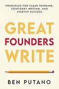 E-Book (epub) Great Founders Write: Principles for Clear Thinking, Confident Writing, and Startup Success von Ben Putano