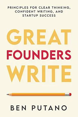 E-Book (epub) Great Founders Write: Principles for Clear Thinking, Confident Writing, and Startup Success von Ben Putano
