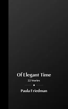 E-Book (epub) Of Elegant Time: 22 Stories von Paula Friedman