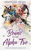 E-Book (epub) Bound to the Alpha Trio (The Last Seraphina, #2) von Stephanie Swann
