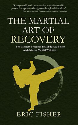 eBook (epub) The Martial Art of Recovery: Self-Mastery Practices to Subdue Addiction and Achieve Mental Wellness de Eric Fisher