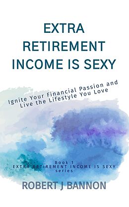 eBook (epub) Extra Retirement Income is Sexy: Ignite Your Financial Passion and Live the Lifestyle You Love de Robert J. Bannon