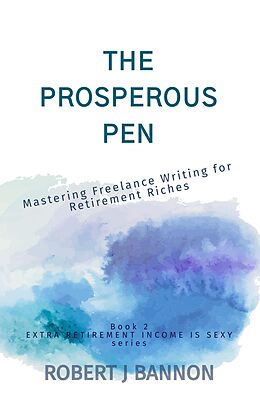 eBook (epub) The Prosperous Pen: Mastering Freelance Writing for Retirement Riches (EXTRA RETIREMENT INCOME IS SEXY, #2) de Robert J. Bannon