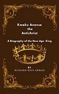E-Book (epub) Kwaku Ananse the Antichrist- A Biography of the New Age King von Richard Kofi Armah
