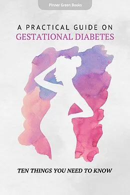 E-Book (epub) A Practical Guide on Gestational Diabetes: Ten Things You Need To Know von Pinner Green Books