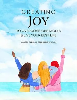 E-Book (epub) Creating Joy to Overcome Obstacles & Live Your Best Life von Stephanie Wilson, Makere Papuni