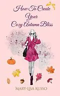 E-Book (epub) How To Create Your Cozy Autumn Bliss (Seasonal Inspirations) von Mary-Lisa Russo