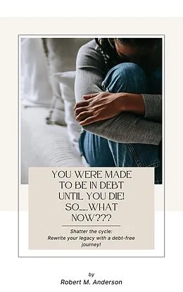 E-Book (epub) You Were Made To Be In Debt Until You Die! So........What Now??? von Robert Anderson