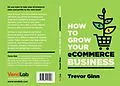 E-Book (epub) How to Grow your eCommerce Business: The Essential Guide to Building a Successful Multi-Channel Online Business with Google, Shopify, eBay, Amazon & Facebook von Trevor Ginn