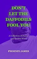E-Book (epub) Don't Let the Daffodils Fool You (Poetry & Spoken Word) von Phoenix James