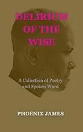 E-Book (epub) Delirium of the Wise (Poetry & Spoken Word) von Phoenix James