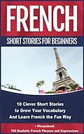 ePUB French Short Stories for Beginners 10 Clever Short Stories to Grow Your Vocabulary and Learn French the Fun Way von Christian Stahl