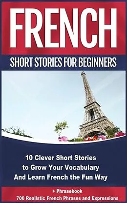 ePUB French Short Stories for Beginners 10 Clever Short Stories to Grow Your Vocabulary and Learn French the Fun Way von Christian Stahl