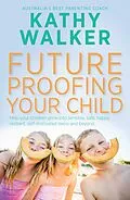 E-Book (epub) Future-Proofing Your Child: Help your children grow into sensible, safe,happy, resilient, self-motivated teens and beyond von Kathy Walker