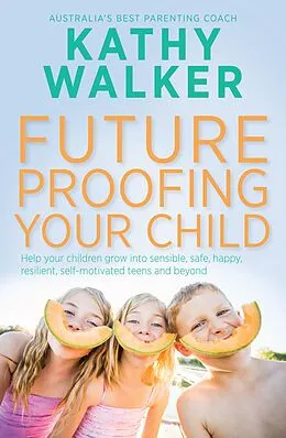 E-Book (epub) Future-Proofing Your Child: Help your children grow into sensible, safe,happy, resilient, self-motivated teens and beyond von Kathy Walker
