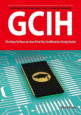 E-Book (pdf) GIAC Certified Incident Handler Certification (GCIH) Exam Preparation Course in a Book for Passing the GCIH Exam - The How To Pass on Your First Try Certification Study Guide von David Evans