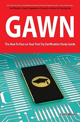E-Book (pdf) GIAC Assessing Wireless Networks Certification (GAWN) Exam Preparation Course in a Book for Passing the GAWN Exam - The How To Pass on Your First Try Certification Study Guide von Curtis Reese