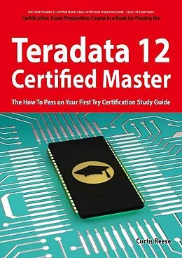 E-Book (epub) Teradata 12 Certified Master Exam Preparation Course in a Book for Passing the Teradata 12 Master Certification Exam - The How To Pass on Your First Try Certification Study Guide von Curtis Reese