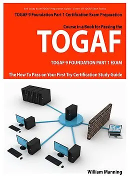 E-Book (epub) TOGAF 9 Foundation Part 1 Exam Preparation Course in a Book for Passing the TOGAF 9 Foundation Part 1 Certified Exam - The How To Pass on Your First Try Certification Study Guide von William Manning