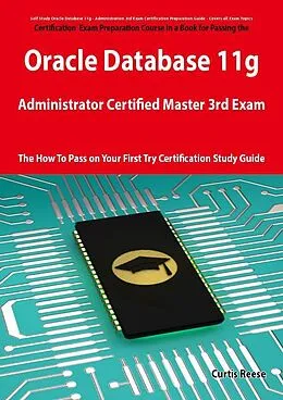 E-Book (epub) Oracle Database 11g Administrator Certified Master Third Exam Preparation Course in a Book for Passing the 11g OCM Exam - The How To Pass on Your First Try Certification Study Guide von Curtis Reese