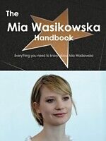 E-Book (pdf) Mia Wasikowska Handbook - Everything you need to know about Mia Wasikowska von Emily Smith
