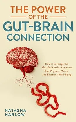 E-Book (epub) The Power of the Gut-Brain Connection: How to Leverage the Gut-Brain Axis to Improve Your Physical, Mental and Emotional Well-Being von Natasha Harlow