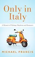 E-Book (epub) Only in Italy: A Memoir of Mishap, Mayhem and Romance von Michael Francis