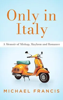 E-Book (epub) Only in Italy: A Memoir of Mishap, Mayhem and Romance von Michael Francis