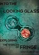 Kartonierter Einband Into the Looking Glass: Exploring the Worlds of Fringe von Sarah Stuart