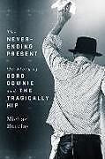 Livre Relié The Never-Ending Present: The Story of Gord Downie and the Tragically Hip de Michael Barclay