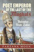 E-Book (epub) Poet Emperor of the last of the Moghuls: Bahadur Shah Zafar von Farzana Moon