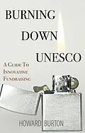 E-Book (epub) Burning Down UNESCO: A Guide To Innovative Fundraising von Burton Howard Burton