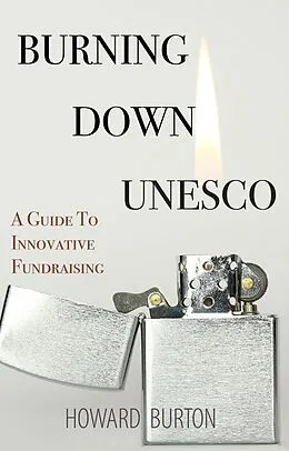 E-Book (epub) Burning Down UNESCO: A Guide To Innovative Fundraising von Burton Howard Burton