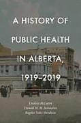 Couverture cartonnée A History of Public Health in Alberta, 1919-2019 de Lindsay McLaren, Donald W M Juzwishin, Rogelio Velez Mendoza