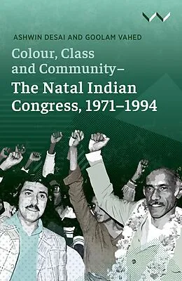 E-Book (epub) Colour, Class and Community - The Natal Indian Congress, 1971-1994 von Ashwin Desai, Goolam Vahed