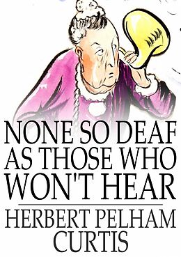 E-Book (epub) None so Deaf as Those Who Won't Hear von Herbert Pelham Curtis