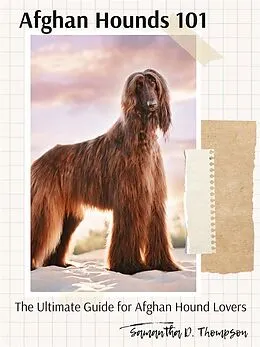 E-Book (epub) Afghan Hounds 101: The Ultimate Guide for Afghan Hound Lovers von Samantha D. Thompson