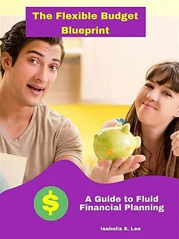 E-Book (epub) The Flexible Budget Blueprint: A Guide to Fluid Financial Planning von Isabella S. Lee