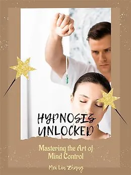 E-Book (epub) Hypnosis Unlocked: Mastering the Art of Mind Control von Mei Lin Zhang