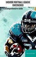 E-Book (epub) Indoor Football League Uncovered von Marcus B. Cole