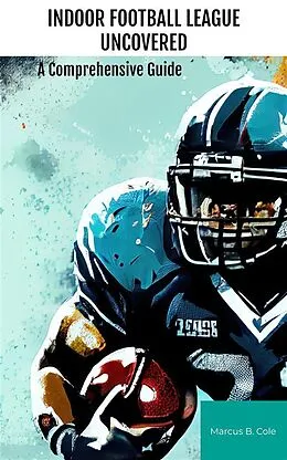 E-Book (epub) Indoor Football League Uncovered von Marcus B. Cole