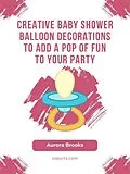 E-Book (epub) Creative Baby Shower Balloon Decorations to Add a Pop of Fun to Your Party von Aurora Brooks