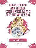 E-Book (epub) Breastfeeding and alcohol consumption: What's safe and what's not von Aurora Brooks