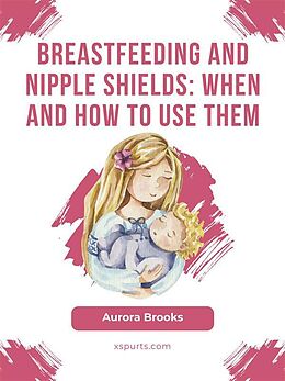 eBook (epub) Breastfeeding and nipple shields: When and how to use them de Aurora Brooks